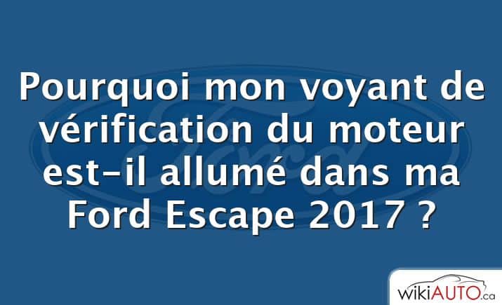 Pourquoi mon voyant de vérification du moteur est-il allumé dans ma Ford Escape 2017 ?